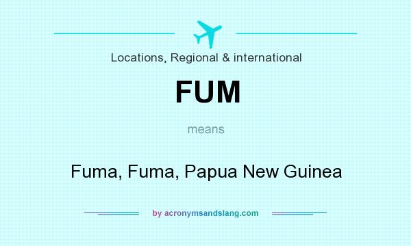 What does FUM mean? It stands for Fuma, Fuma, Papua New Guinea
