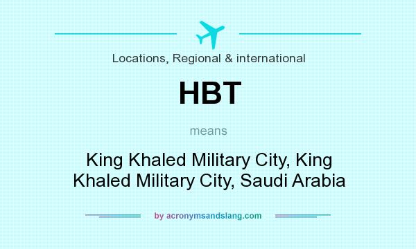 What does HBT mean? It stands for King Khaled Military City, King Khaled Military City, Saudi Arabia
