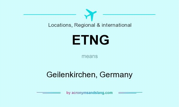 What does ETNG mean? It stands for Geilenkirchen, Germany