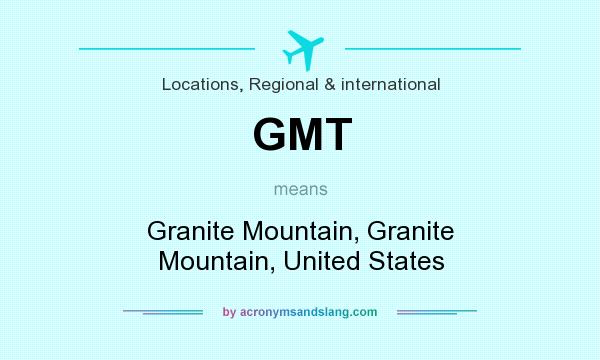 What does GMT mean? It stands for Granite Mountain, Granite Mountain, United States