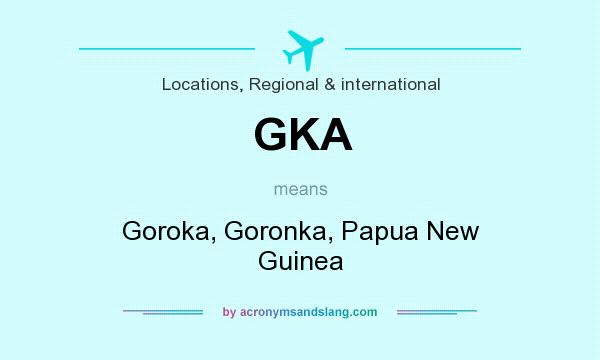 What does GKA mean? It stands for Goroka, Goronka, Papua New Guinea