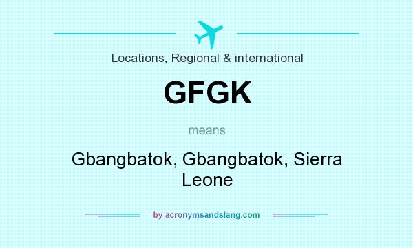 What does GFGK mean? It stands for Gbangbatok, Gbangbatok, Sierra Leone