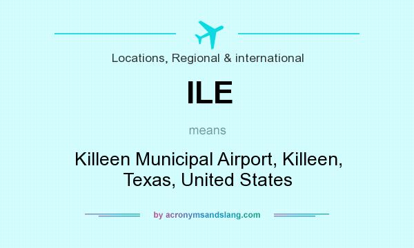 What does ILE mean? It stands for Killeen Municipal Airport, Killeen, Texas, United States