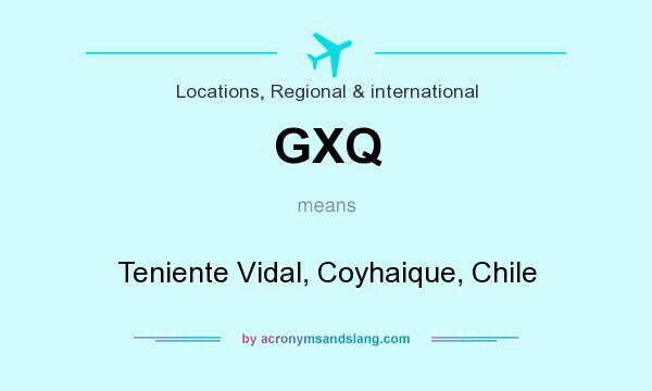 What does GXQ mean? It stands for Teniente Vidal, Coyhaique, Chile