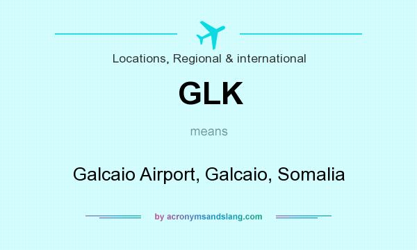 What does GLK mean? It stands for Galcaio Airport, Galcaio, Somalia