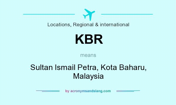 What does KBR mean? It stands for Sultan Ismail Petra, Kota Baharu, Malaysia