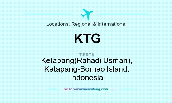 What does KTG mean? It stands for Ketapang(Rahadi Usman), Ketapang-Borneo Island, Indonesia