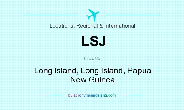What does LSJ mean? It stands for Long Island, Long Island, Papua New Guinea