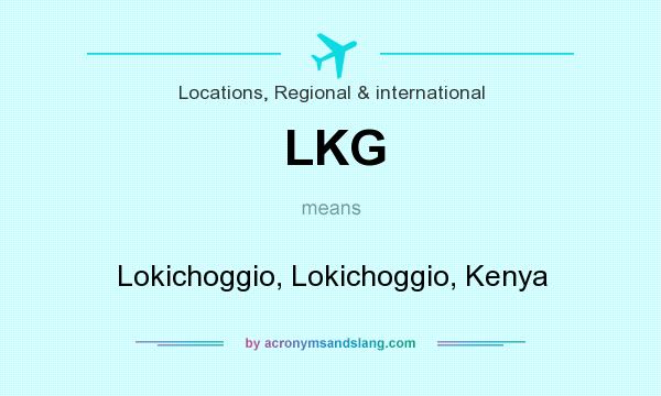 What does LKG mean? It stands for Lokichoggio, Lokichoggio, Kenya