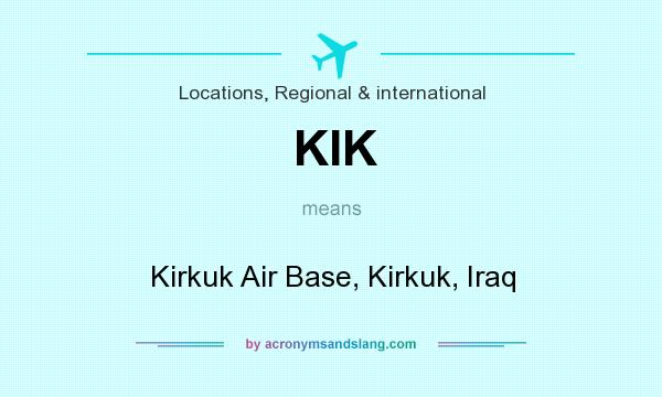 What does KIK mean? It stands for Kirkuk Air Base, Kirkuk, Iraq