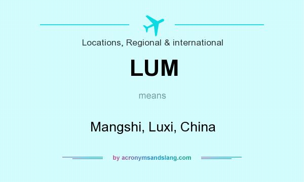 What does LUM mean? It stands for Mangshi, Luxi, China