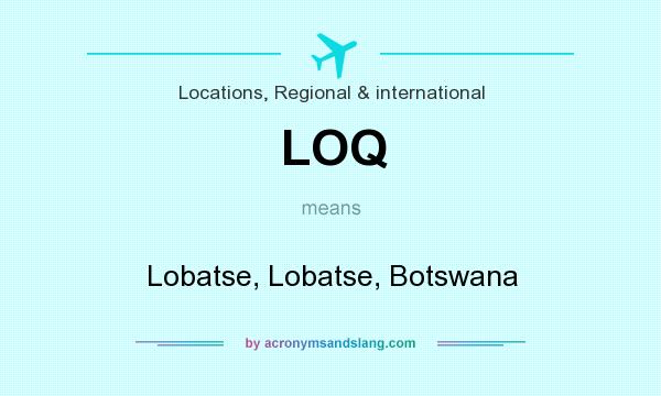 What does LOQ mean? It stands for Lobatse, Lobatse, Botswana