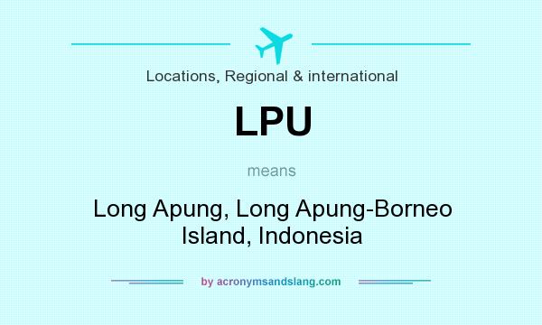 What does LPU mean? It stands for Long Apung, Long Apung-Borneo Island, Indonesia