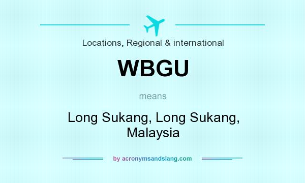 What does WBGU mean? It stands for Long Sukang, Long Sukang, Malaysia