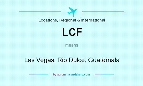 What does LCF mean? It stands for Las Vegas, Rio Dulce, Guatemala