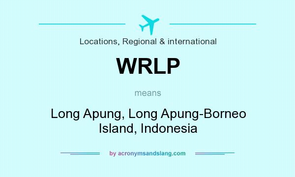 What does WRLP mean? It stands for Long Apung, Long Apung-Borneo Island, Indonesia