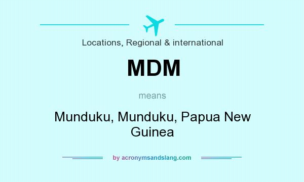 What does MDM mean? It stands for Munduku, Munduku, Papua New Guinea
