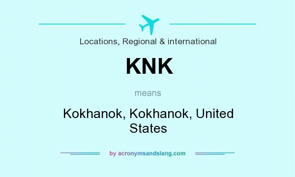 What does KNK mean? It stands for Kokhanok, Kokhanok, United States