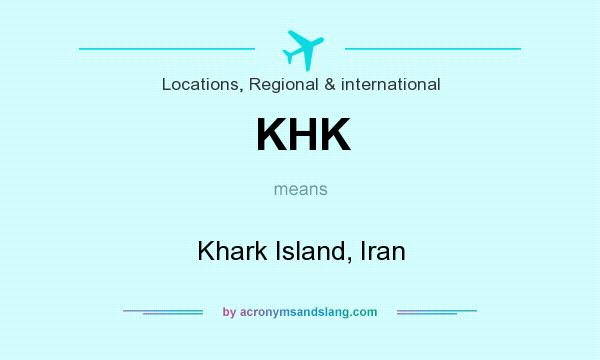 What does KHK mean? It stands for Khark Island, Iran