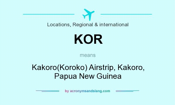 What does KOR mean? It stands for Kakoro(Koroko) Airstrip, Kakoro, Papua New Guinea