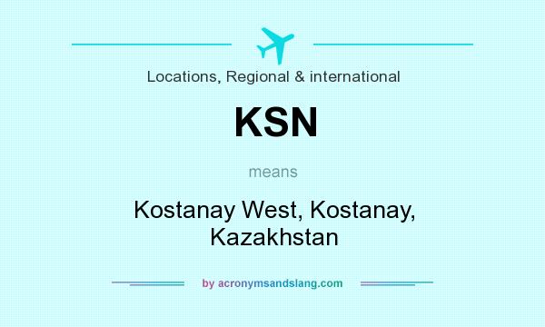 What does KSN mean? It stands for Kostanay West, Kostanay, Kazakhstan