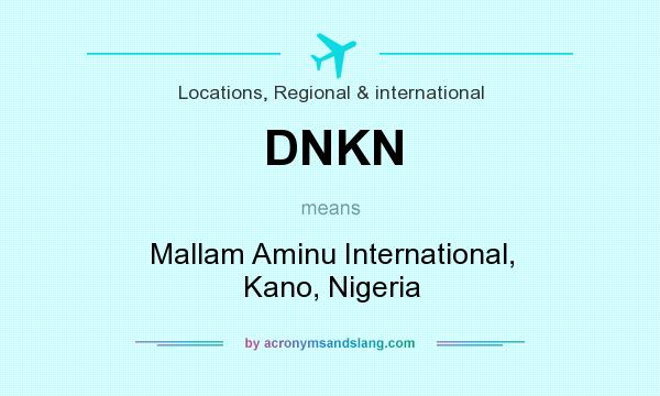 What does DNKN mean? It stands for Mallam Aminu International, Kano, Nigeria