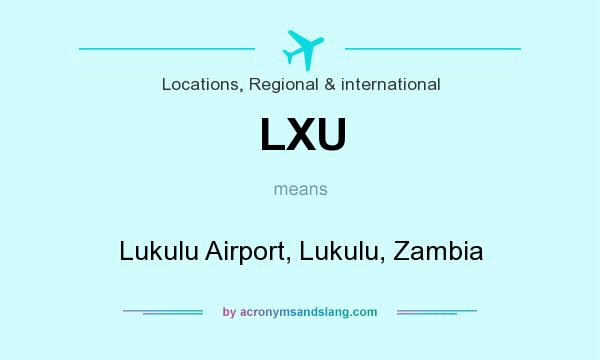 What does LXU mean? It stands for Lukulu Airport, Lukulu, Zambia