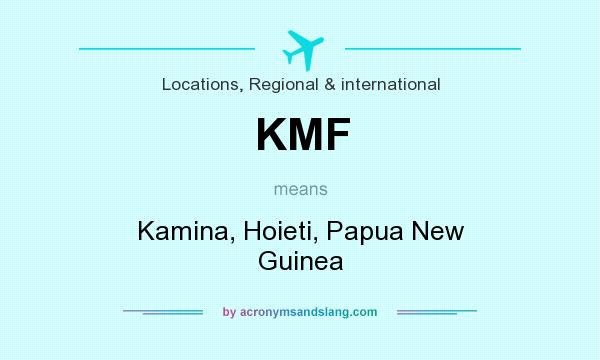 What does KMF mean? It stands for Kamina, Hoieti, Papua New Guinea