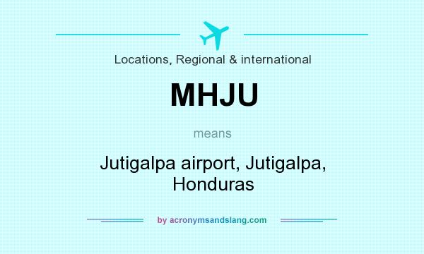 What does MHJU mean? It stands for Jutigalpa airport, Jutigalpa, Honduras