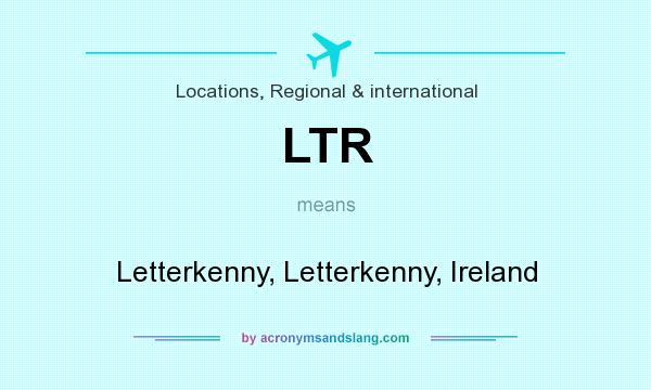 What does LTR mean? It stands for Letterkenny, Letterkenny, Ireland