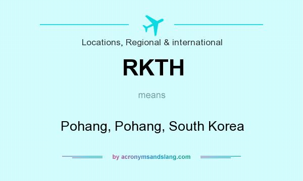 What does RKTH mean? It stands for Pohang, Pohang, South Korea