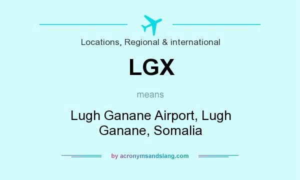 What does LGX mean? It stands for Lugh Ganane Airport, Lugh Ganane, Somalia