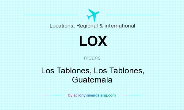 What does LOX mean? It stands for Los Tablones, Los Tablones, Guatemala