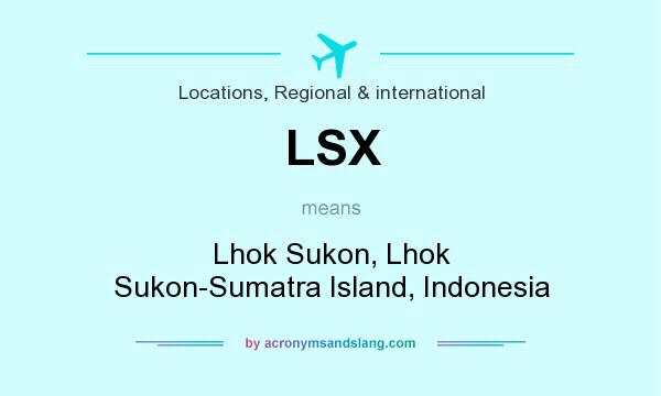 What does LSX mean? It stands for Lhok Sukon, Lhok Sukon-Sumatra Island, Indonesia