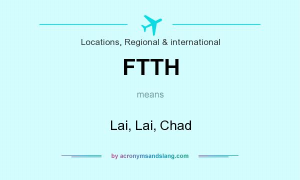 What does FTTH mean? It stands for Lai, Lai, Chad