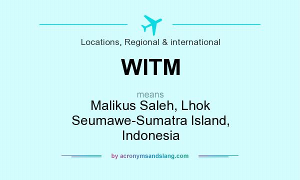 What does WITM mean? It stands for Malikus Saleh, Lhok Seumawe-Sumatra Island, Indonesia