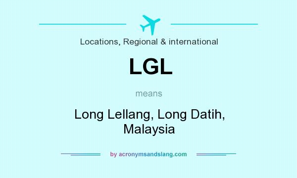 What does LGL mean? It stands for Long Lellang, Long Datih, Malaysia