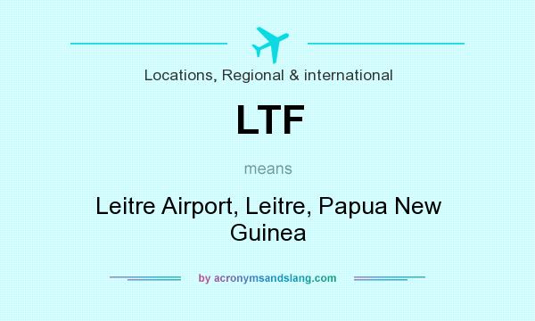 What does LTF mean? It stands for Leitre Airport, Leitre, Papua New Guinea