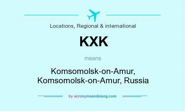 What does KXK mean? It stands for Komsomolsk-on-Amur, Komsomolsk-on-Amur, Russia
