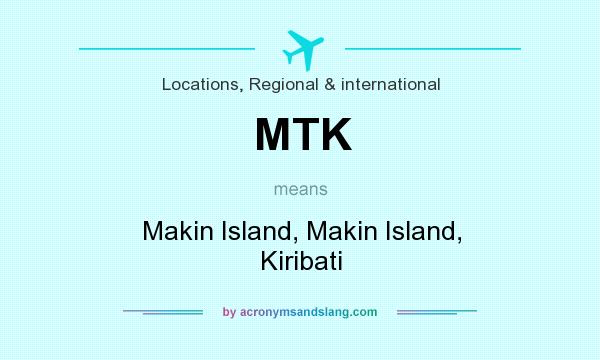 What does MTK mean? It stands for Makin Island, Makin Island, Kiribati