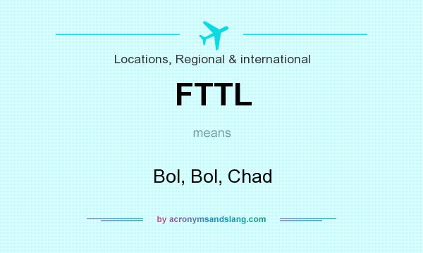 What does FTTL mean? It stands for Bol, Bol, Chad