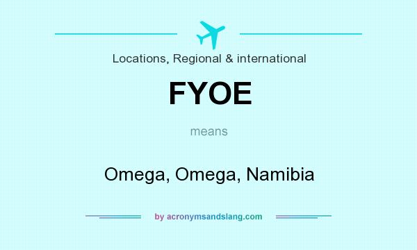 What does FYOE mean? It stands for Omega, Omega, Namibia