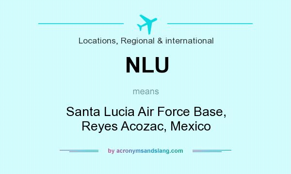 What does NLU mean? It stands for Santa Lucia Air Force Base, Reyes Acozac, Mexico