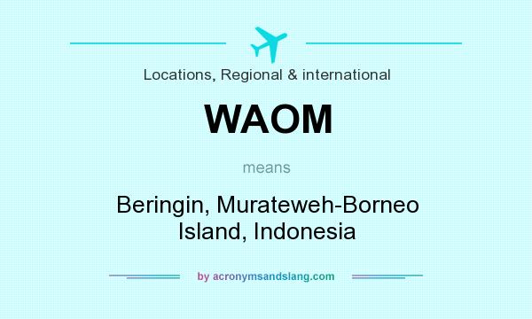What does WAOM mean? It stands for Beringin, Murateweh-Borneo Island, Indonesia