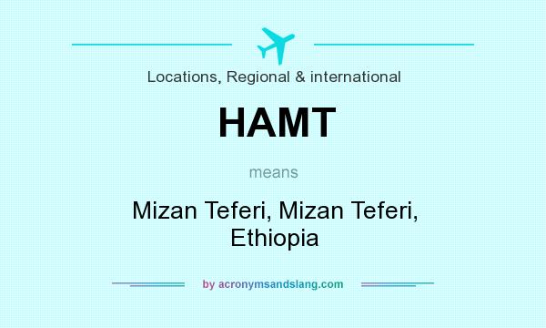 What does HAMT mean? It stands for Mizan Teferi, Mizan Teferi, Ethiopia