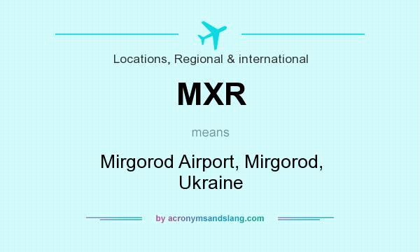 What does MXR mean? It stands for Mirgorod Airport, Mirgorod, Ukraine