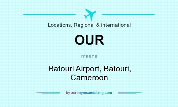 What does OUR mean? It stands for Batouri Airport, Batouri, Cameroon