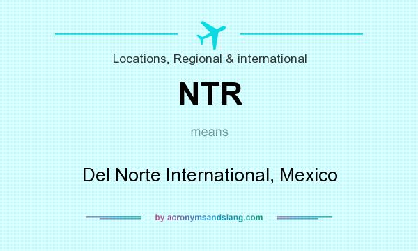 What does NTR mean? It stands for Del Norte International, Mexico