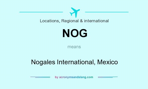 What does NOG mean? It stands for Nogales International, Mexico