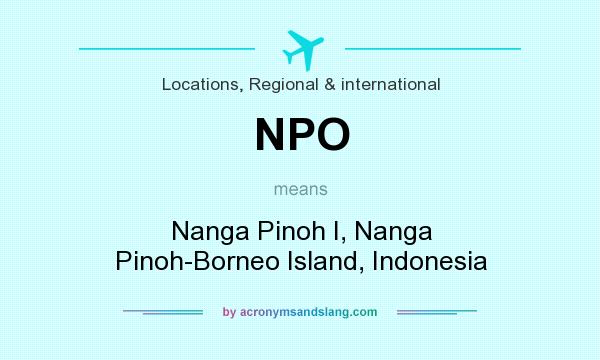 What does NPO mean? It stands for Nanga Pinoh I, Nanga Pinoh-Borneo Island, Indonesia